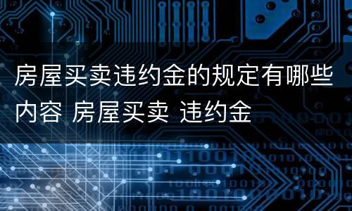 房屋买卖违约金的规定有哪些内容 房屋买卖 违约金
