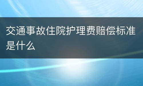 交通事故住院护理费赔偿标准是什么