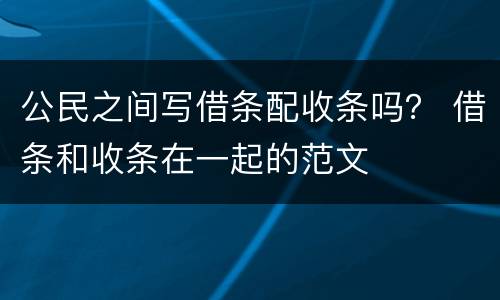 公民之间写借条配收条吗？ 借条和收条在一起的范文