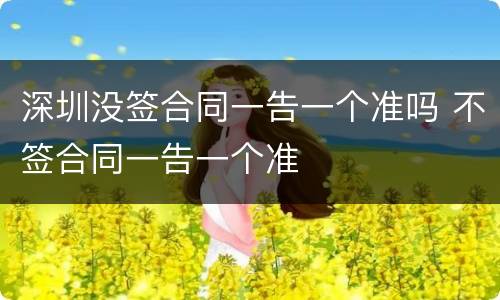 深圳没签合同一告一个准吗 不签合同一告一个准