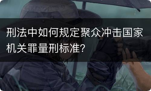 刑法中如何规定聚众冲击国家机关罪量刑标准？