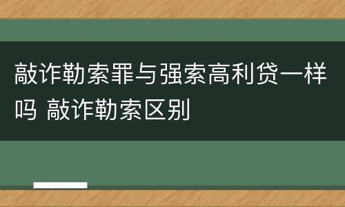 敲诈勒索罪与强索高利贷一样吗 敲诈勒索区别
