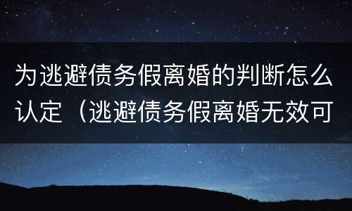 为逃避债务假离婚的判断怎么认定（逃避债务假离婚无效可撤销）