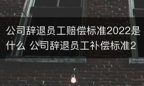 公司辞退员工赔偿标准2022是什么 公司辞退员工补偿标准2020怎么算