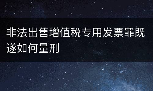 非法出售增值税专用发票罪既遂如何量刑