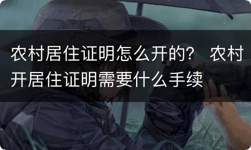 农村居住证明怎么开的？ 农村开居住证明需要什么手续