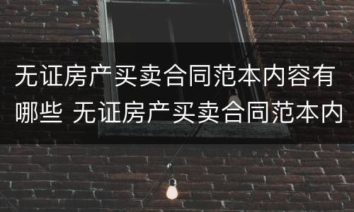 无证房产买卖合同范本内容有哪些 无证房产买卖合同范本内容有哪些图片