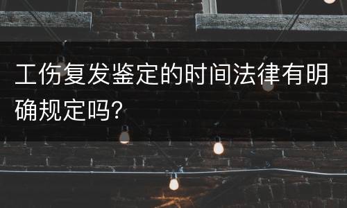 工伤复发鉴定的时间法律有明确规定吗？