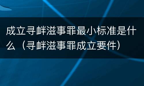 成立寻衅滋事罪最小标准是什么（寻衅滋事罪成立要件）