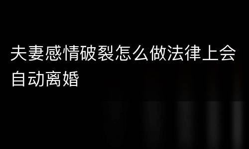 夫妻感情破裂怎么做法律上会自动离婚