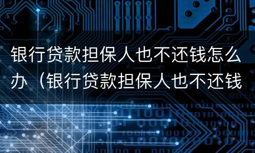 银行贷款担保人也不还钱怎么办（银行贷款担保人也不还钱怎么办理）