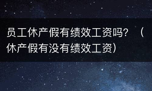 员工休产假有绩效工资吗？（休产假有没有绩效工资）