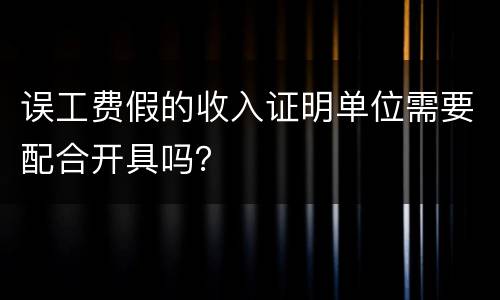 误工费假的收入证明单位需要配合开具吗？