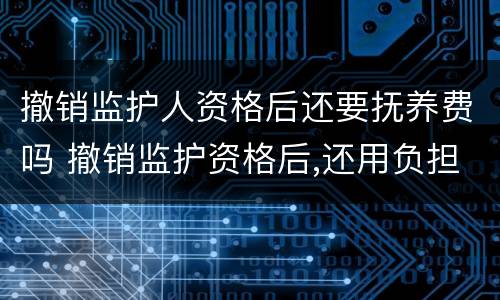 撤销监护人资格后还要抚养费吗 撤销监护资格后,还用负担抚养费吗