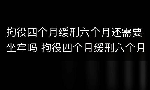 拘役四个月缓刑六个月还需要坐牢吗 拘役四个月缓刑六个月还需要坐牢吗多少钱