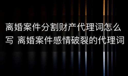 离婚案件分割财产代理词怎么写 离婚案件感情破裂的代理词
