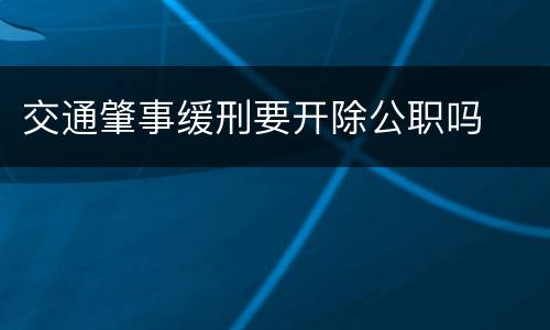 交通肇事缓刑要开除公职吗