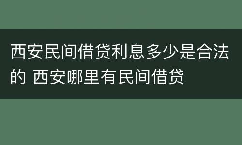 西安民间借贷利息多少是合法的 西安哪里有民间借贷