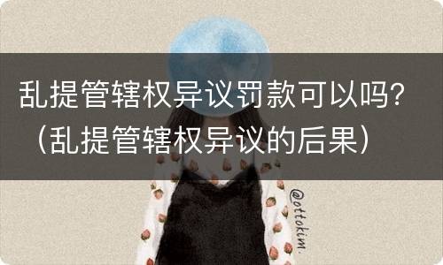 乱提管辖权异议罚款可以吗？（乱提管辖权异议的后果）