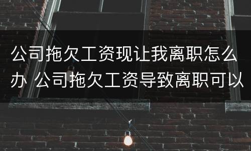 公司拖欠工资现让我离职怎么办 公司拖欠工资导致离职可以要求赔偿吗