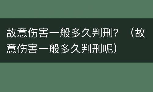 故意伤害一般多久判刑？（故意伤害一般多久判刑呢）