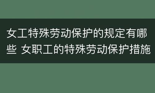 女工特殊劳动保护的规定有哪些 女职工的特殊劳动保护措施
