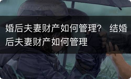婚后夫妻财产如何管理？ 结婚后夫妻财产如何管理