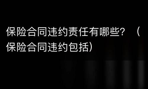 保险合同违约责任有哪些？（保险合同违约包括）