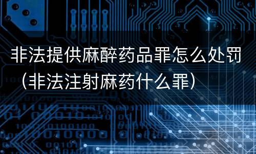 非法提供麻醉药品罪怎么处罚（非法注射麻药什么罪）