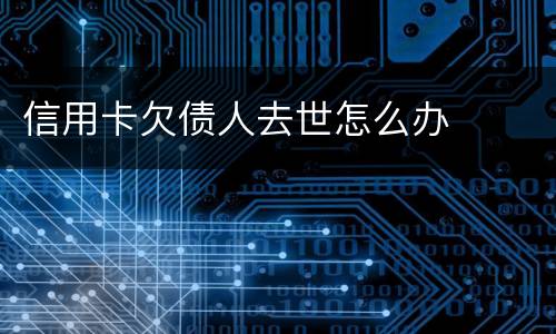 信用卡欠债人去世怎么办