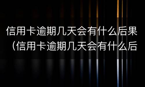 信用卡逾期几天会有什么后果（信用卡逾期几天会有什么后果嘛）