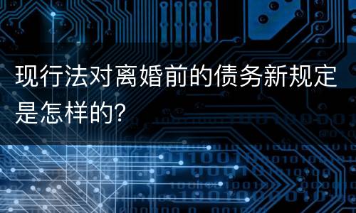 现行法对离婚前的债务新规定是怎样的？