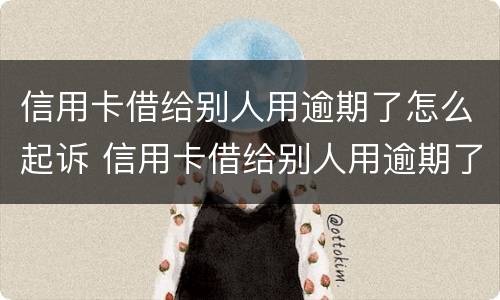 信用卡借给别人用逾期了怎么起诉 信用卡借给别人用逾期了怎么起诉他们
