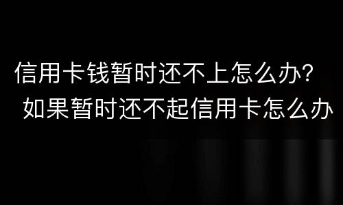信用卡钱暂时还不上怎么办？ 如果暂时还不起信用卡怎么办