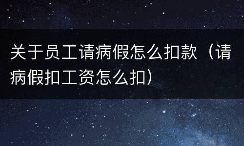 关于员工请病假怎么扣款（请病假扣工资怎么扣）