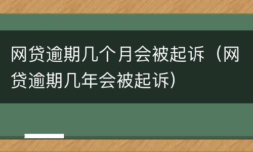 网贷逾期几个月会被起诉（网贷逾期几年会被起诉）