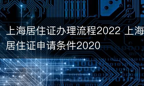 上海居住证办理流程2022 上海居住证申请条件2020
