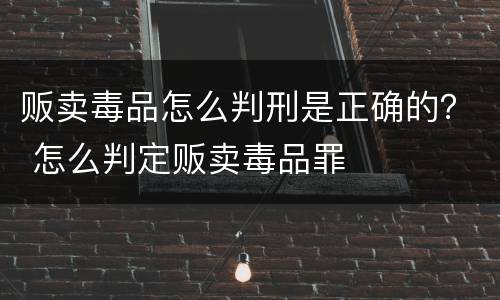 贩卖毒品怎么判刑是正确的？ 怎么判定贩卖毒品罪