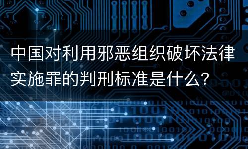 中国对利用邪恶组织破坏法律实施罪的判刑标准是什么？