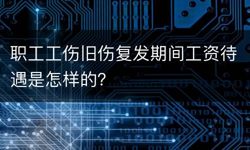 职工工伤旧伤复发期间工资待遇是怎样的？