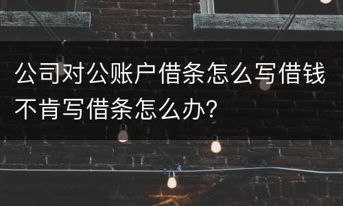 公司对公账户借条怎么写借钱不肯写借条怎么办？