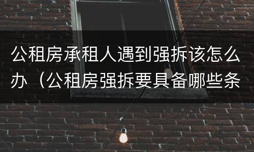 公租房承租人遇到强拆该怎么办（公租房强拆要具备哪些条件）