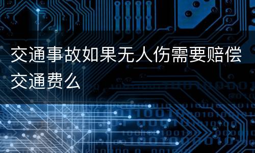 交通事故如果无人伤需要赔偿交通费么