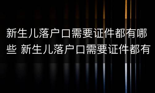 新生儿落户口需要证件都有哪些 新生儿落户口需要证件都有哪些材料