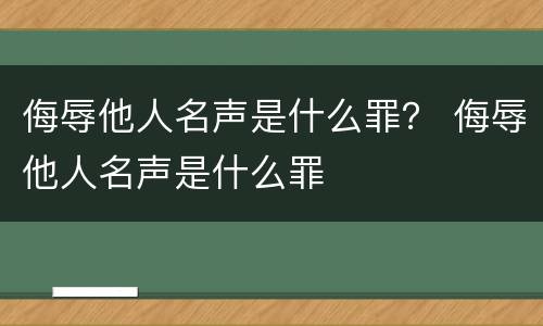侮辱他人名声是什么罪？ 侮辱他人名声是什么罪