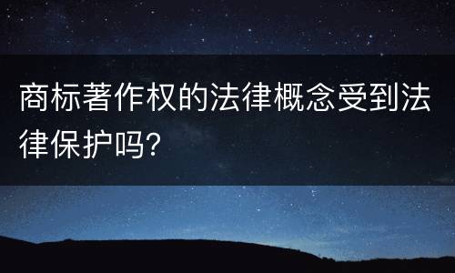 商标著作权的法律概念受到法律保护吗？