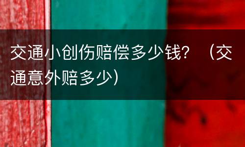 交通小创伤赔偿多少钱？（交通意外赔多少）