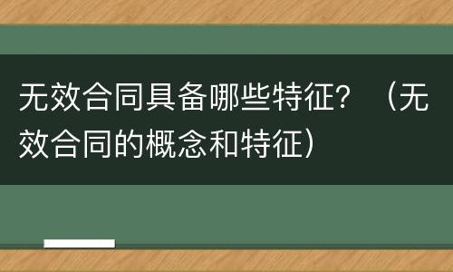 无效合同具备哪些特征？（无效合同的概念和特征）