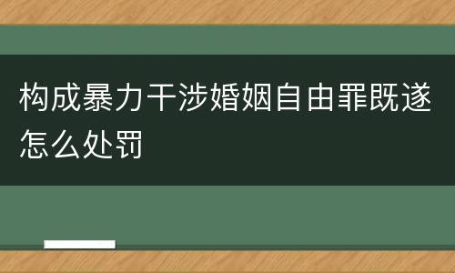 构成暴力干涉婚姻自由罪既遂怎么处罚