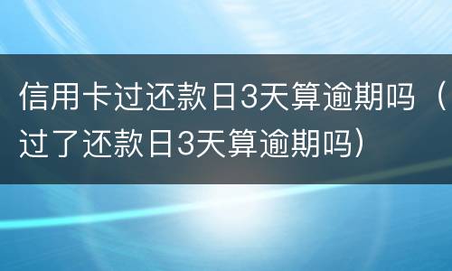 信用卡过还款日3天算逾期吗（过了还款日3天算逾期吗）
